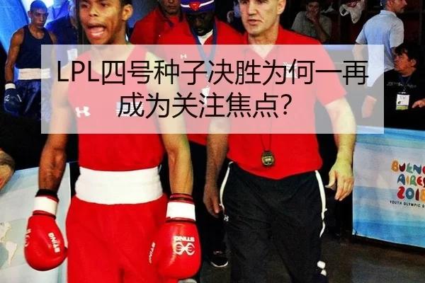 LPL四号种子决胜为何一再成为关注焦点？